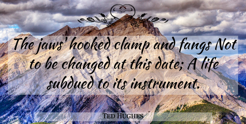 Ted Hughes Quote About Instruments, Changed, Fangs: The Jaws Hooked Clamp And...