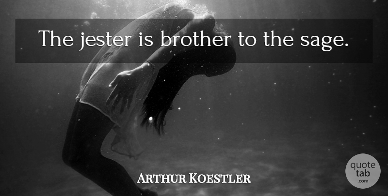 Arthur Koestler Quote About Brother, Sage, Jester: The Jester Is Brother To...