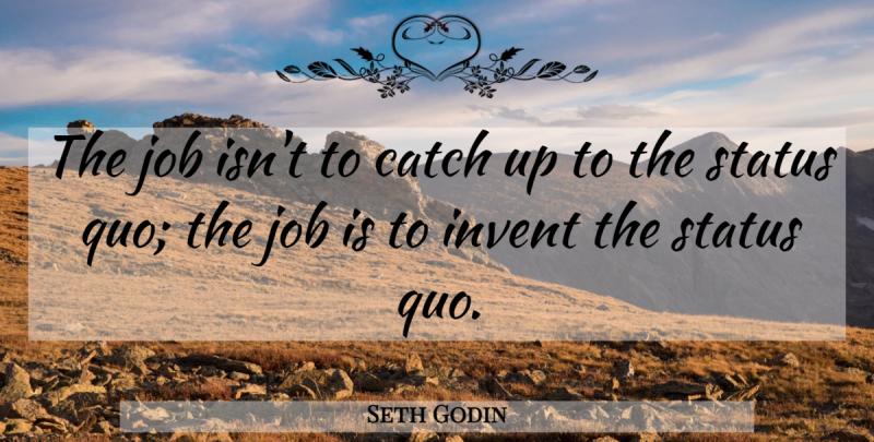Seth Godin Quote About Jobs, Positivity, Status Quo: The Job Isnt To Catch...