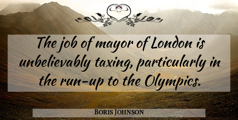 Boris Johnson Quote About Running, Jobs, Olympics: The Job Of Mayor Of...