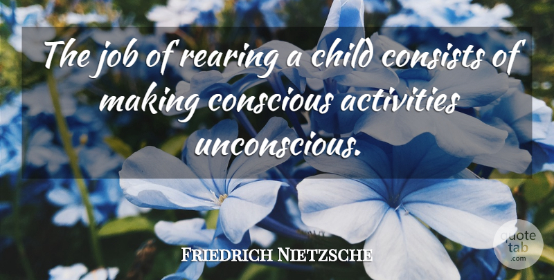 Friedrich Nietzsche Quote About Jobs, Children, Conscious: The Job Of Rearing A...
