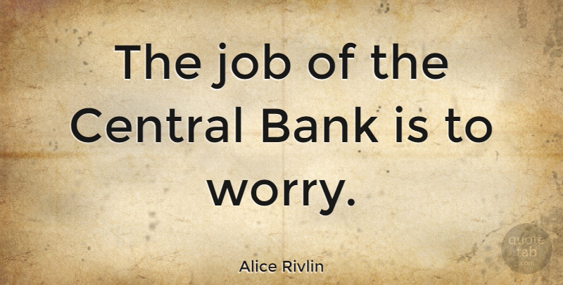 Alice Rivlin Quote About Jobs, Worry, Finance: The Job Of The Central...