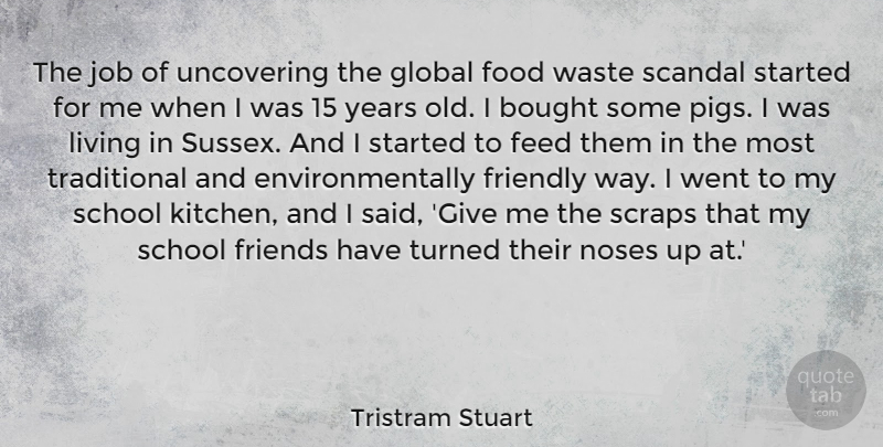 Tristram Stuart Quote About Bought, Feed, Food, Friendly, Global: The Job Of Uncovering The...
