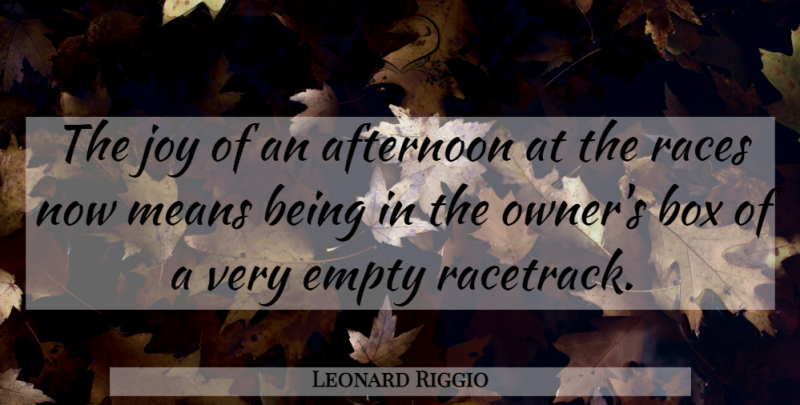 Leonard Riggio Quote About Afternoon, Box, Empty, Joy, Means: The Joy Of An Afternoon...