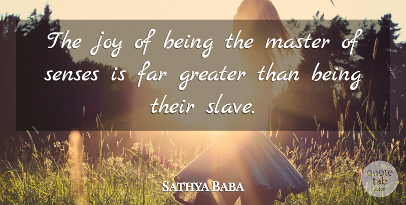 Sathya Baba Quote About Far, Greater, Joy, Master, Senses: The Joy Of Being The...