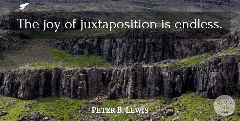 Peter B. Lewis Quote About Joy, Perception, Juxtaposition: The Joy Of Juxtaposition Is...