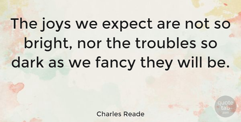 Charles Reade Quote About English Novelist, Fancy, Joys, Nor, Troubles: The Joys We Expect Are...