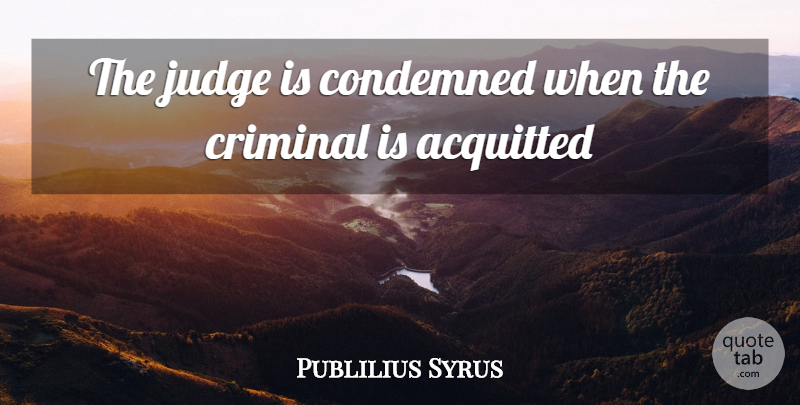 Publilius Syrus Quote About Condemned, Criminal, Judge: The Judge Is Condemned When...