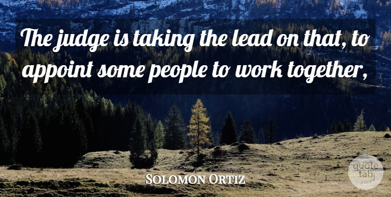 Solomon Ortiz Quote About Judge, Lead, People, Taking, Work: The Judge Is Taking The...