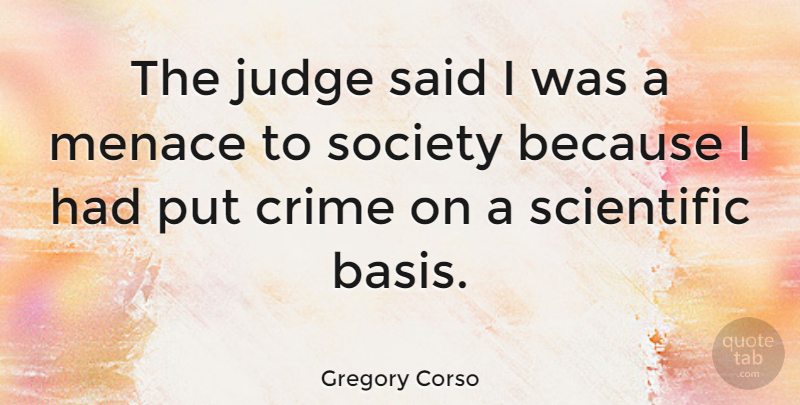 Gregory Corso Quote About Judging, Crime, Menace: The Judge Said I Was...