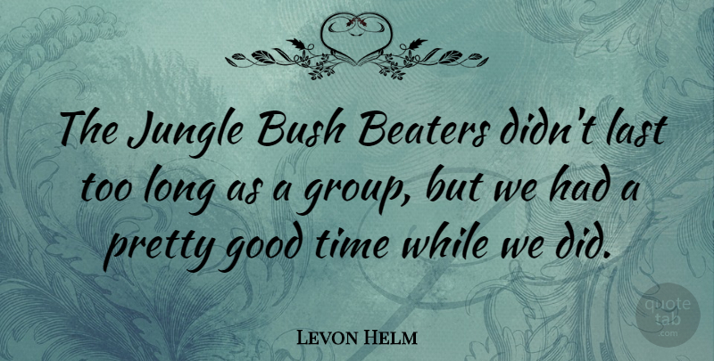 Levon Helm Quote About Long, Lasts, Groups: The Jungle Bush Beaters Didnt...