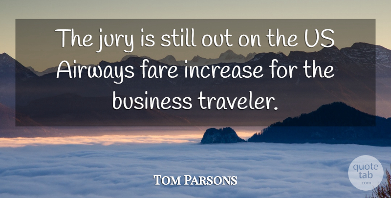 Tom Parsons Quote About Business, Fare, Increase, Jury: The Jury Is Still Out...