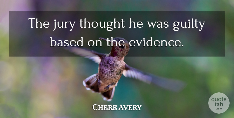 Chere Avery Quote About Based, Guilty, Jury: The Jury Thought He Was...