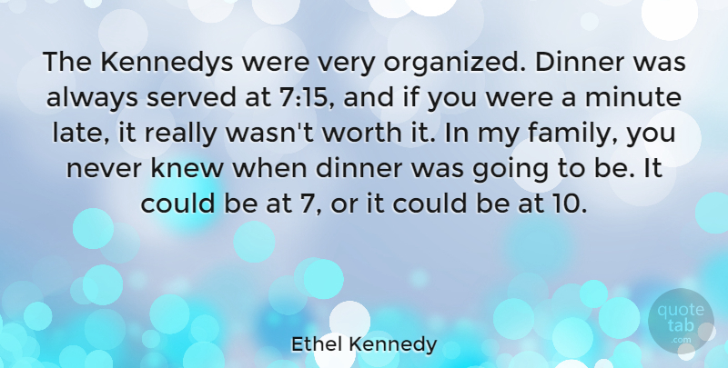 Ethel Kennedy Quote About Family, Kennedys, Knew, Minute, Served: The Kennedys Were Very Organized...