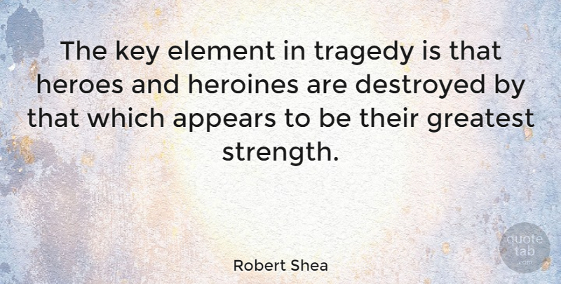 Robert Shea Quote About American Author, Appears, Destroyed, Element, Heroes: The Key Element In Tragedy...