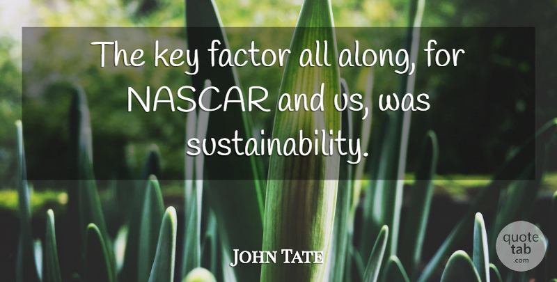 John Tate Quote About Factor, Key, Nascar: The Key Factor All Along...