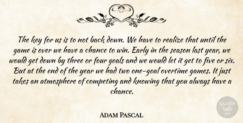 Adam Pascal Quote About Atmosphere, Chance, Competing, Early, Five: The Key For Us Is...