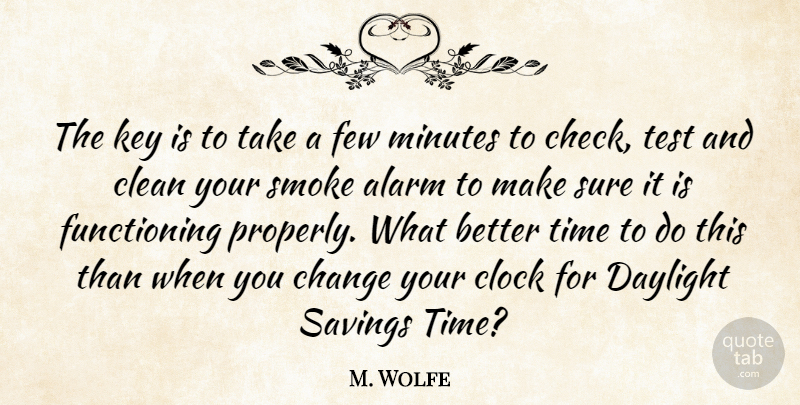 M. Wolfe Quote About Alarm, Change, Clean, Clock, Daylight: The Key Is To Take...