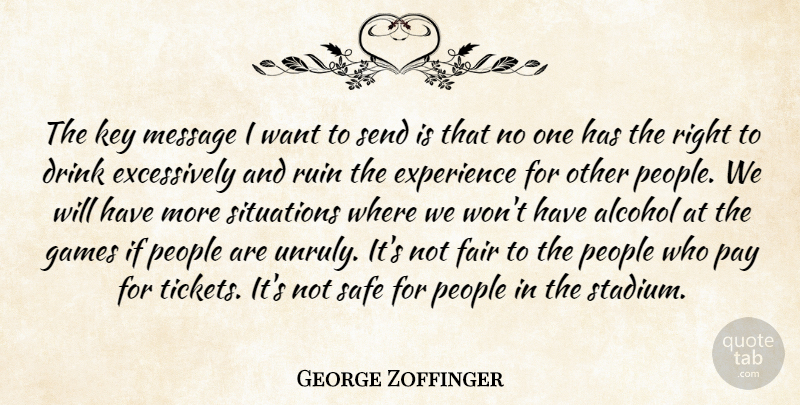 George Zoffinger Quote About Alcohol, Drink, Experience, Fair, Games: The Key Message I Want...
