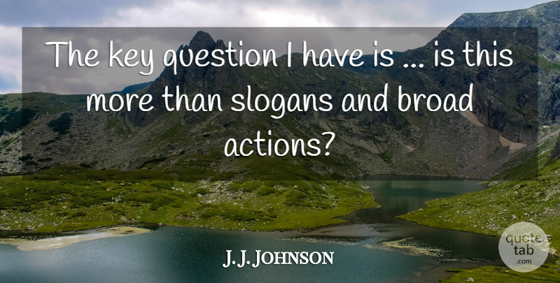 J. J. Johnson Quote About Broad, Key, Question, Slogans: The Key Question I Have...