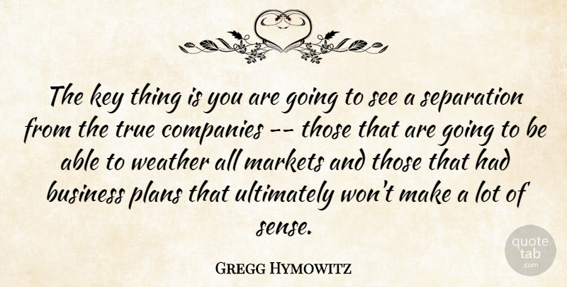 Gregg Hymowitz Quote About Business, Companies, Key, Markets, Plans: The Key Thing Is You...