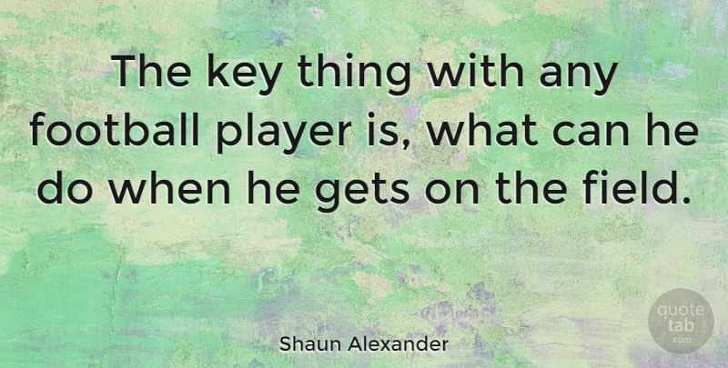 Shaun Alexander Quote About Football, Player, Keys: The Key Thing With Any...