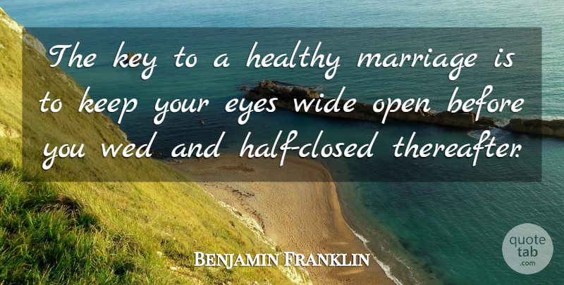 Benjamin Franklin Quote About Eyes, Healthy, Key, Marriage, Open: The Key To A Healthy...