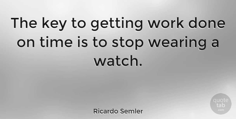 Ricardo Semler Quote About Keys, Done, Watches: The Key To Getting Work...