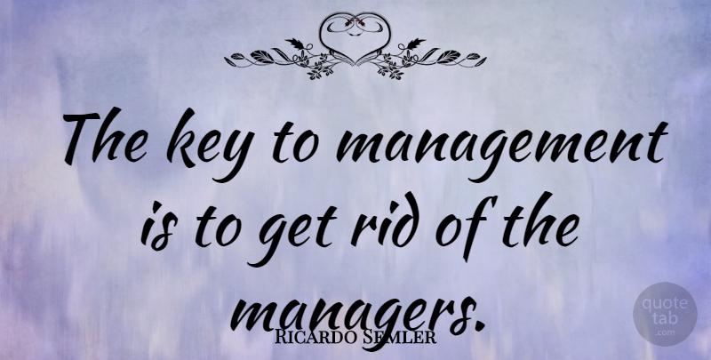 Ricardo Semler Quote About Keys, Management, Managers: The Key To Management Is...