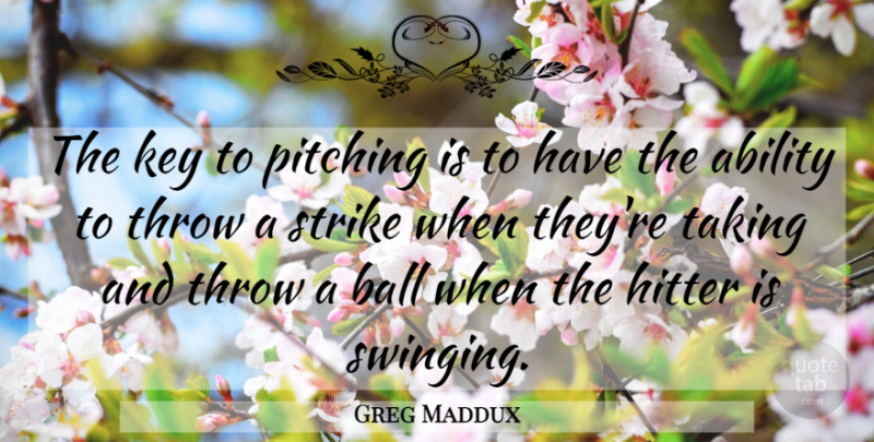 Greg Maddux Quote About Keys, Pitching, Balls: The Key To Pitching Is...