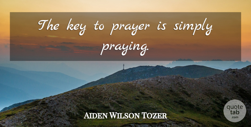 Aiden Wilson Tozer Quote About Prayer, Keys, Praying: The Key To Prayer Is...