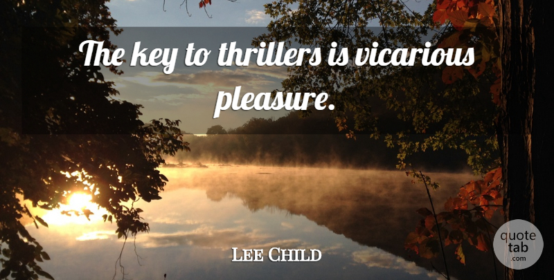 Lee Child Quote About Keys, Pleasure, Vicarious: The Key To Thrillers Is...