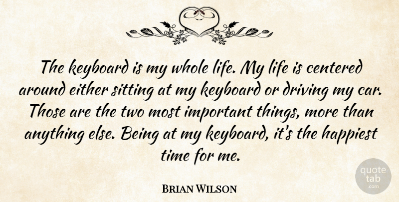 Brian Wilson Quote About Car, Centered, Driving, Either, Happiest: The Keyboard Is My Whole...