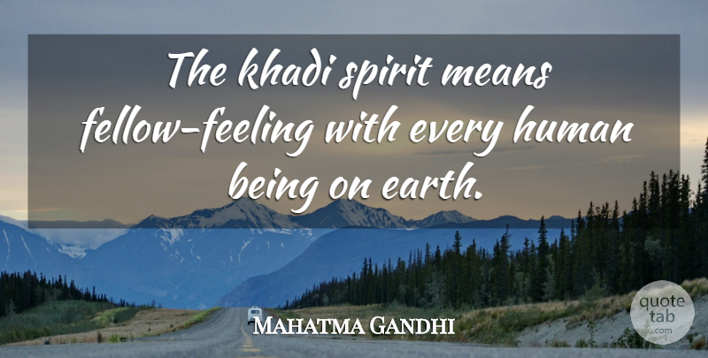 Mahatma Gandhi Quote About Mean, Feelings, Earth: The Khadi Spirit Means Fellow...