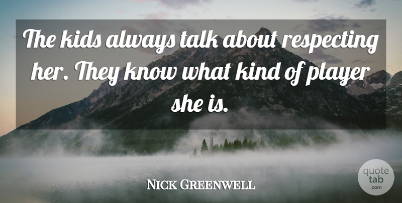 Nick Greenwell Quote About Kids, Player, Respecting, Talk: The Kids Always Talk About...