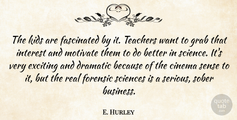 E. Hurley Quote About Cinema, Dramatic, Exciting, Fascinated, Forensic: The Kids Are Fascinated By...