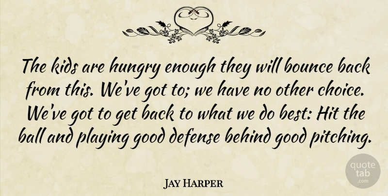 Jay Harper Quote About Ball, Behind, Bounce, Defense, Good: The Kids Are Hungry Enough...
