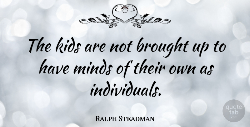 Ralph Steadman Quote About Kids, Mind, Individual: The Kids Are Not Brought...