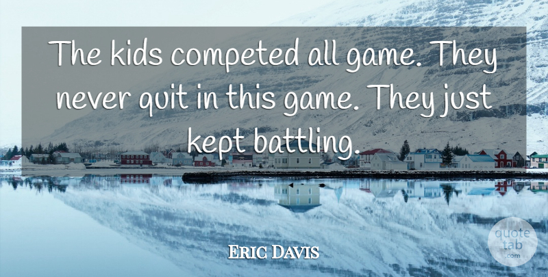 Eric Davis Quote About Kept, Kids, Quit: The Kids Competed All Game...