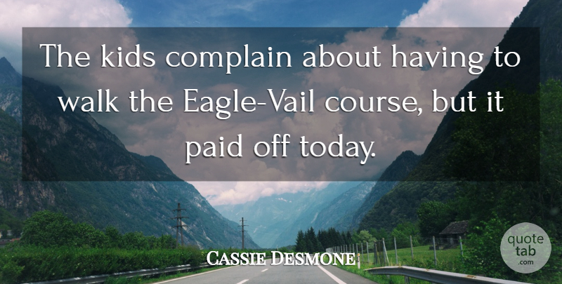 Cassie Desmone Quote About Complain, Kids, Paid, Walk: The Kids Complain About Having...