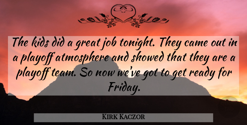 Kirk Kaczor Quote About Atmosphere, Came, Great, Job, Kids: The Kids Did A Great...