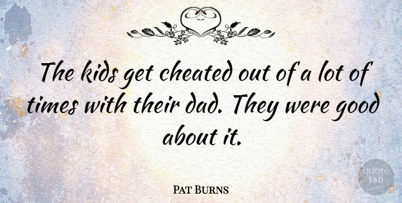 Pat Burns Quote About Dad, Good, Kids: The Kids Get Cheated Out...