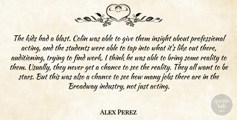 Alex Perez Quote About Bring, Broadway, Chance, Colin, Insight: The Kids Had A Blast...