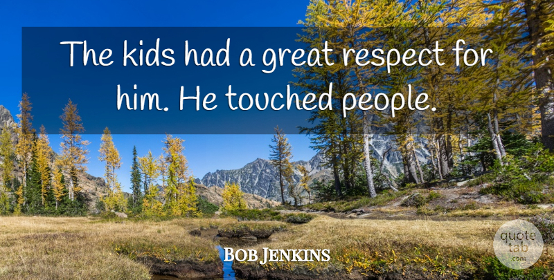 Bob Jenkins Quote About Great, Kids, Respect, Touched: The Kids Had A Great...