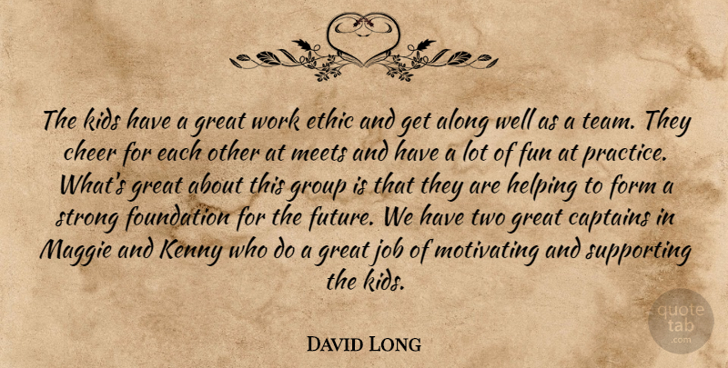 David Long Quote About Along, Captains, Cheer, Ethic, Form: The Kids Have A Great...