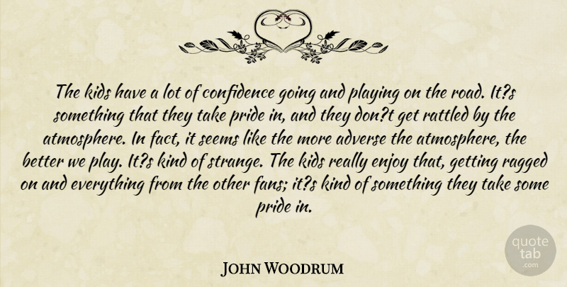 John Woodrum Quote About Adverse, Confidence, Enjoy, Kids, Playing: The Kids Have A Lot...