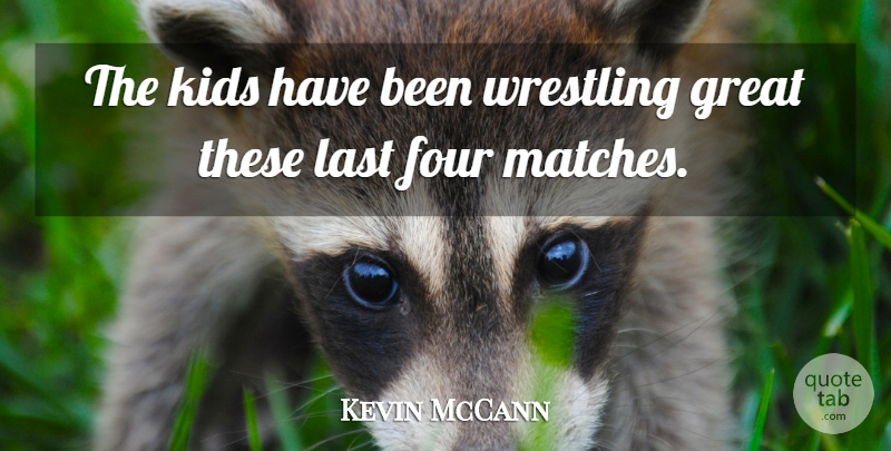 Kevin McCann Quote About Four, Great, Kids, Last, Wrestling: The Kids Have Been Wrestling...