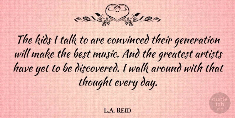 L.A. Reid Quote About Artists, Best, Convinced, Generation, Kids: The Kids I Talk To...