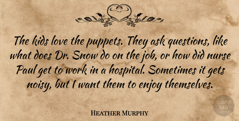 Heather Murphy Quote About Ask, Enjoy, Gets, Kids, Love: The Kids Love The Puppets...