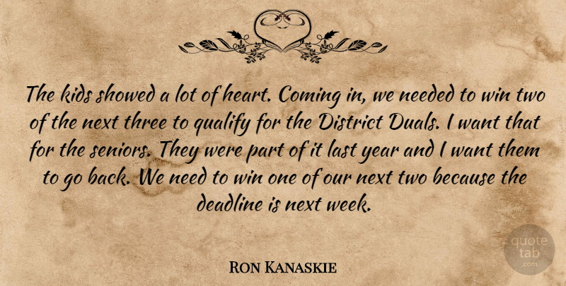 Ron Kanaskie Quote About Coming, Deadline, District, Heart, Kids: The Kids Showed A Lot...